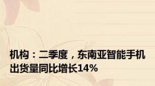 机构：二季度，东南亚智能手机出货量同比增长14%