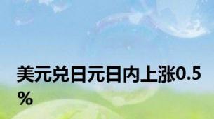 美元兑日元日内上涨0.5%