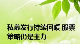 私募发行持续回暖 股票策略仍是主力