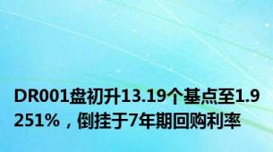 DR001盘初升13.19个基点至1.9251%，倒挂于7年期回购利率