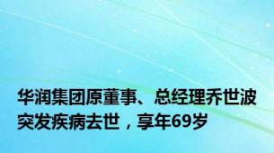 华润集团原董事、总经理乔世波突发疾病去世，享年69岁