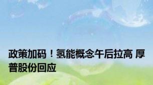 政策加码！氢能概念午后拉高 厚普股份回应