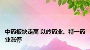 中药板块走高 以岭药业、特一药业涨停