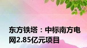 东方铁塔：中标南方电网2.85亿元项目