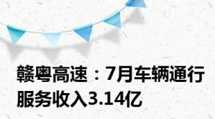 赣粤高速：7月车辆通行服务收入3.14亿