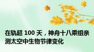 在轨超 100 天，神舟十八乘组亲测太空中生物节律变化