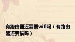 有路由器还需要wifi吗（有路由器还要猫吗）