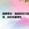 国泰君安：港股韧性已现推荐布局，向科技要弹性