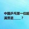 中国乒乓第一位超级全满贯是_____？