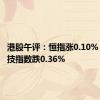 港股午评：恒指涨0.10% 恒生科技指数跌0.36%