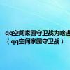 qq空间家园守卫战为啥进不去了（qq空间家园守卫战）