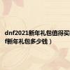 dnf2021新年礼包值得买吗（dnf新年礼包多少钱）