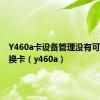 Y460a卡设备管理没有可配置交换卡（y460a）