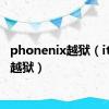 phonenix越狱（itouch越狱）