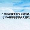 100韩元等于多少人民币多少钱呢?（100韩元等于多少人民币元）