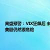 高盛预警：VIX狂飙后 未来8天美股仍然很危险