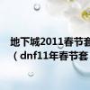 地下城2011春节套外观（dnf11年春节套）