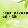 丹化科技：被诉证券虚假陈述赔偿超1.33亿元