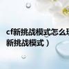 cf新挑战模式怎么玩（cf新挑战模式）