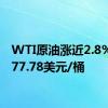 WTI原油涨近2.8%，报77.78美元/桶