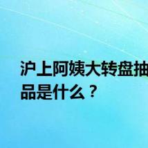 沪上阿姨大转盘抽奖奖品是什么？