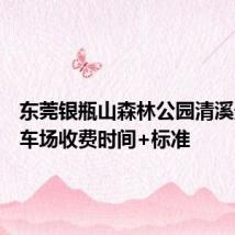 东莞银瓶山森林公园清溪景区停车场收费时间+标准