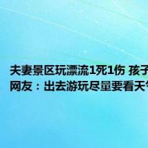 夫妻景区玩漂流1死1伤 孩子刚4岁 网友：出去游玩尽量要看天气