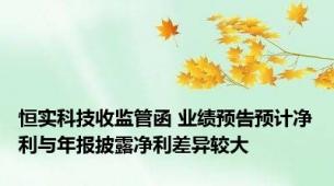 恒实科技收监管函 业绩预告预计净利与年报披露净利差异较大