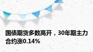 国债期货多数高开，30年期主力合约涨0.14%