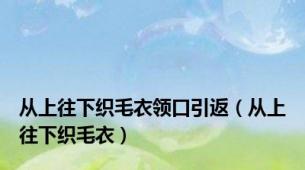 从上往下织毛衣领口引返（从上往下织毛衣）