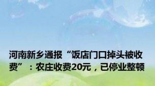 河南新乡通报“饭店门口掉头被收费”：农庄收费20元，已停业整顿