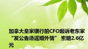 加拿大皇家银行前CFO起诉老东家“发公告造谣婚外情” 索赔2.6亿元