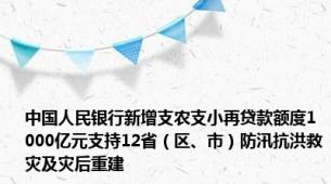 中国人民银行新增支农支小再贷款额度1000亿元支持12省（区、市）防汛抗洪救灾及灾后重建