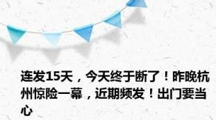 连发15天，今天终于断了！昨晚杭州惊险一幕，近期频发！出门要当心