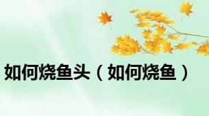 如何烧鱼头（如何烧鱼）