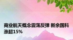 商业航天概念震荡反弹 新余国科涨超15%