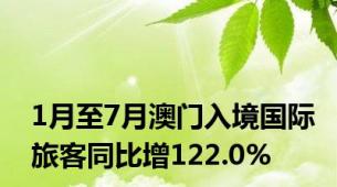 1月至7月澳门入境国际旅客同比增122.0%