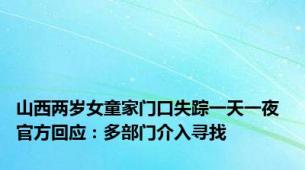 山西两岁女童家门口失踪一天一夜 官方回应：多部门介入寻找