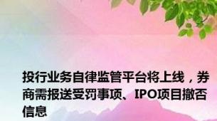 投行业务自律监管平台将上线，券商需报送受罚事项、IPO项目撤否信息