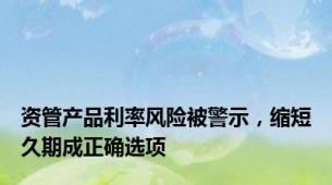 资管产品利率风险被警示，缩短久期成正确选项