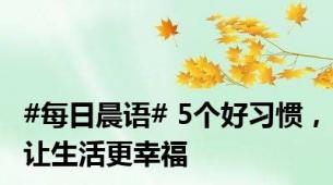 #每日晨语# 5个好习惯，让生活更幸福