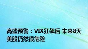 高盛预警：VIX狂飙后 未来8天美股仍然很危险