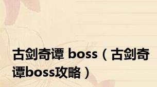 古剑奇谭 boss（古剑奇谭boss攻略）