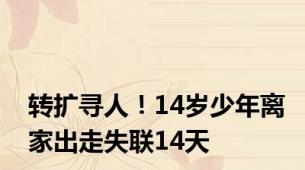 转扩寻人！14岁少年离家出走失联14天