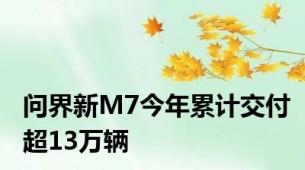 问界新M7今年累计交付超13万辆