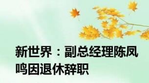 新世界：副总经理陈凤鸣因退休辞职