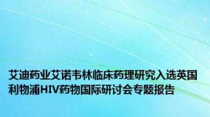 艾迪药业艾诺韦林临床药理研究入选英国利物浦HIV药物国际研讨会专题报告