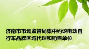 济南市市场监管局集中约谈电动自行车品牌区域代理和销售单位