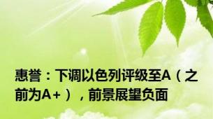 惠誉：下调以色列评级至A（之前为A+），前景展望负面