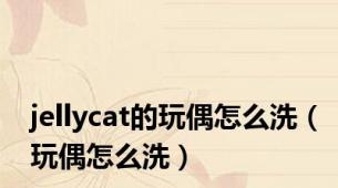 jellycat的玩偶怎么洗（玩偶怎么洗）